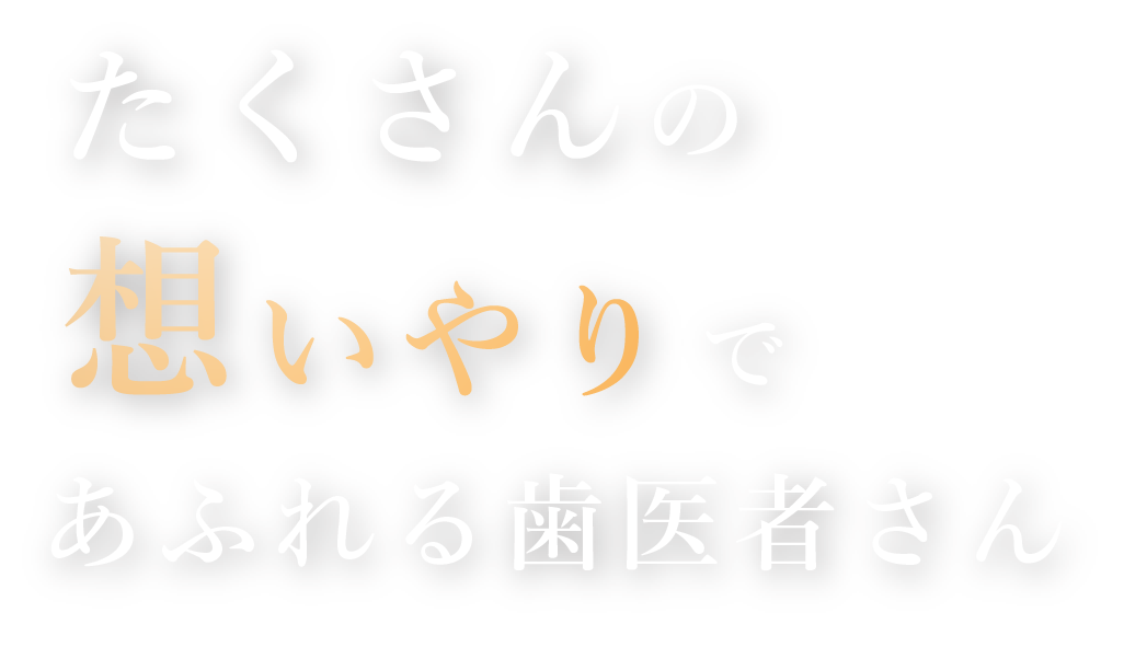 たくさんの想いやりであふれる歯医者さん